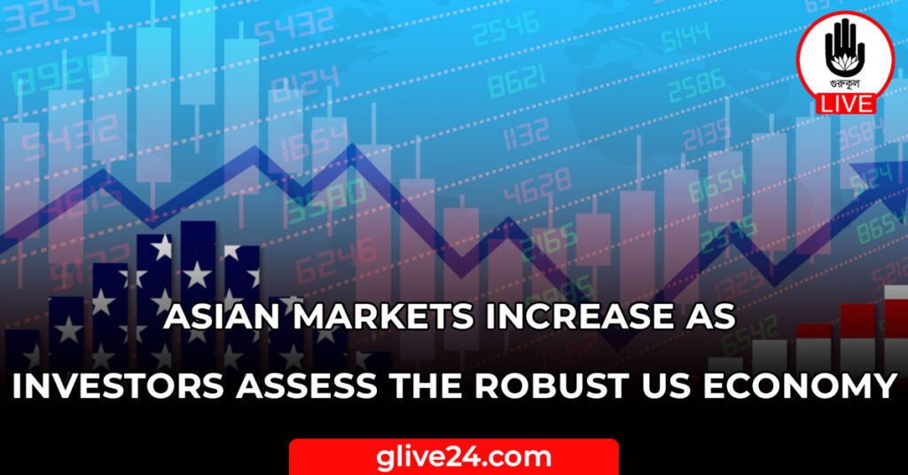 Asian markets increase as investors assess the robust US economy