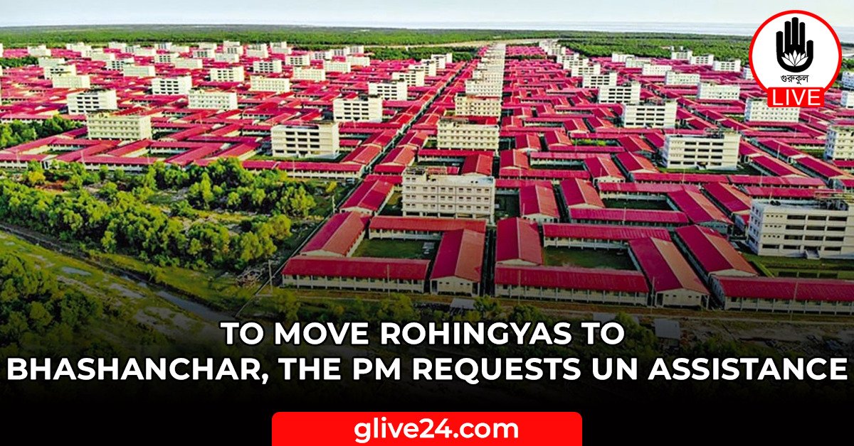 To move Rohingyas to Bhashanchar, the PM requests UN assistance 1 To move Rohingyas to Bhashanchar, the PM requests UN assistance