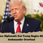 A New Diplomatic Era Trump Begins Global Ambassador Overhaul A New Diplomatic Era: Trump Begins Global Ambassador Overhaul