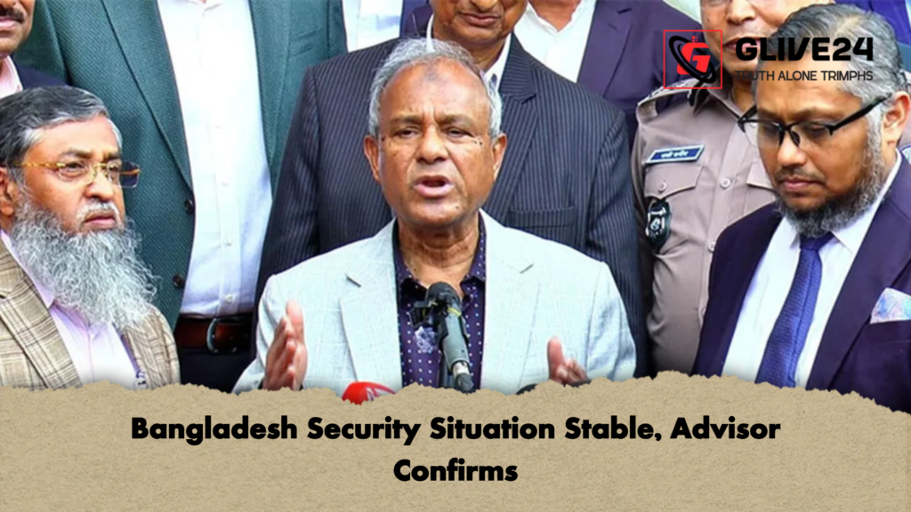 Bangladesh Security Situation Stable Advisor Confirms Bangladesh Security Situation Stable, Advisor Confirms