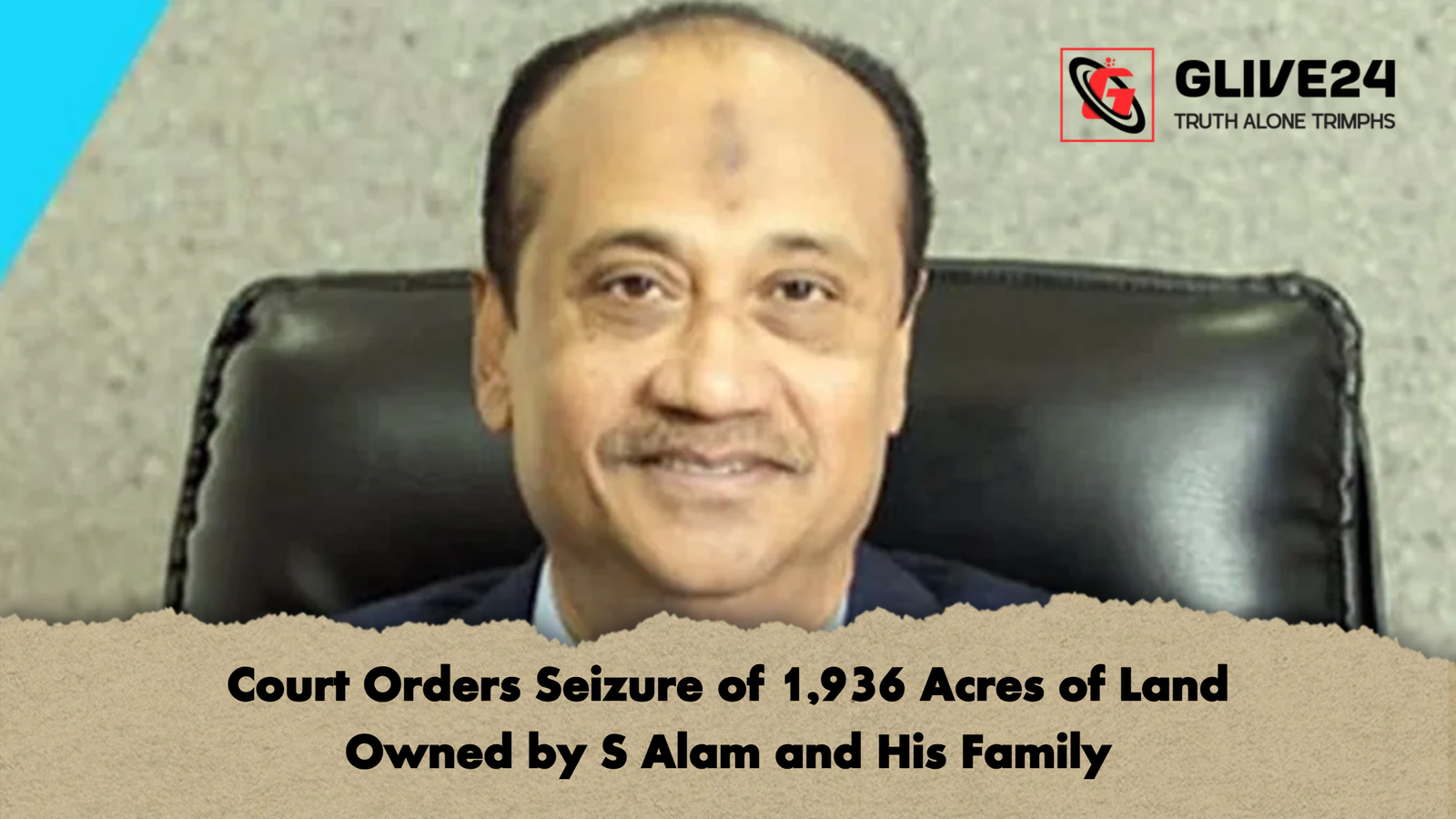Court Orders Seizure of 1936 Acres of Land Owned by S Alam and His Family Court Orders Seizure of 1,936 Acres of Land Owned by S Alam and His Family