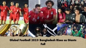 Global Football 2025 Bangladesh Rises as Giants Fall Global Football 2025 Bangladesh Rises as Giants Fall