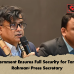 Government Ensures Full Security for Tarique Rahman Press Secretary Government Ensures Full Security for Tarique Rahman: Press Secretary