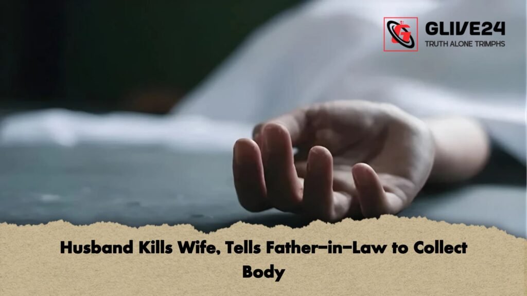 Husband Kills Wife Tells Father in Law to Collect Body Husband Kills Wife, Tells Father-in-Law to Collect Body