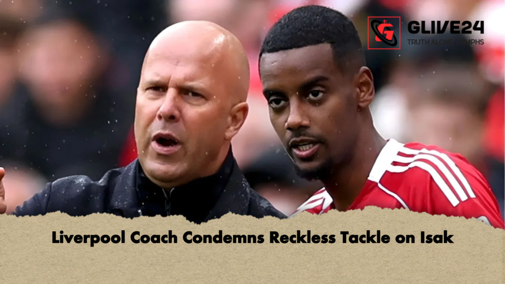 Liverpool Coach Condemns Reckless Tackle on Isak Liverpool Coach Condemns Reckless Tackle on Isak Liverpool Coach Condemns Reckless Tackle on Isak