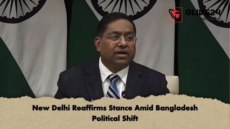 New Delhi Reaffirms Stance Amid Bangladesh Political Shift New Delhi Reaffirms Stance Amid Bangladesh Political Shift