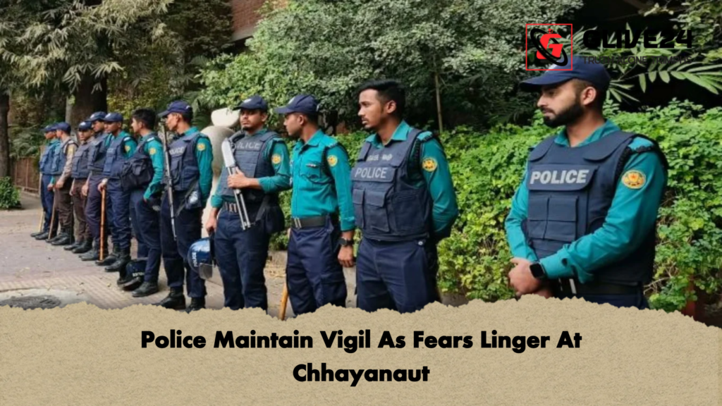 Police Maintain Vigil As Fears Linger At Chhayanaut Police Maintain Vigil As Fears Linger At Chhayanaut