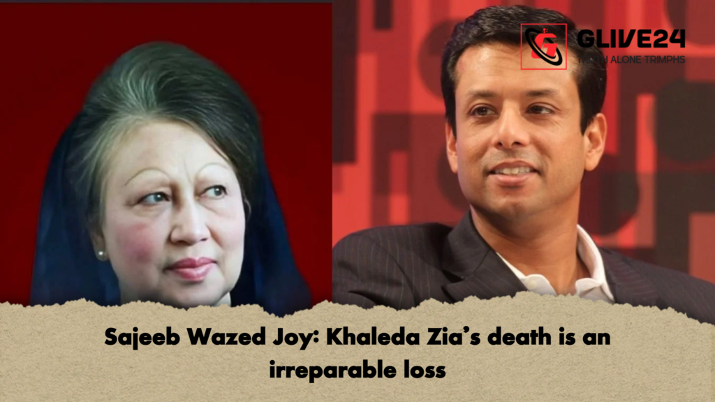 Sajeeb Wazed Joy Khaleda Zias death is an irreparable loss Sajeeb Wazed Joy: Khaleda Zia’s death is an irreparable loss