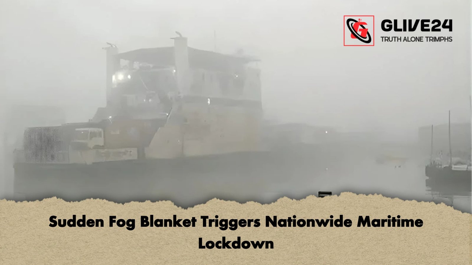 Sudden Fog Blanket Triggers Nationwide Maritime Lockdown Sudden Fog Blanket Triggers Nationwide Maritime Lockdown