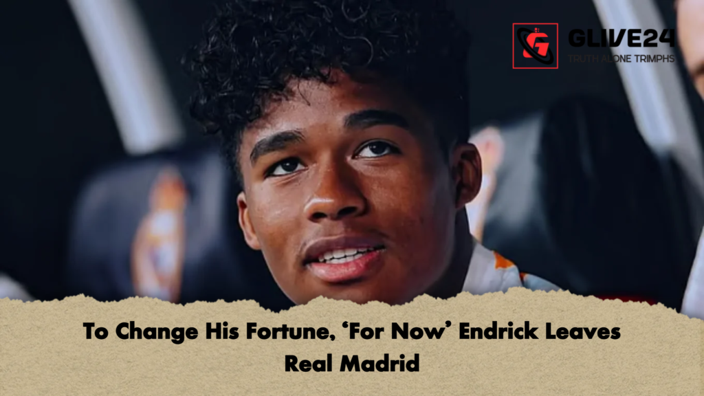 To Change His Fortune, ‘For Now’ Endrick Leaves Real Madrid To Change His Fortune ‘For Now Endrick Leaves Real Madrid To Change His Fortune, ‘For Now’ Endrick Leaves Real Madrid
