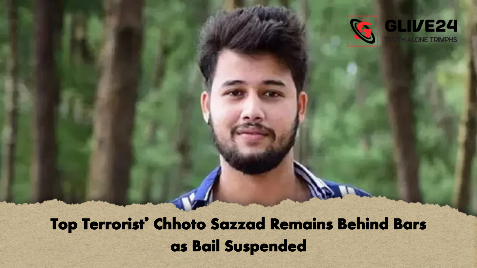 Top Terrorist Chhoto Sazzad Remains Behind Bars as Bail Suspended Top Terrorist’ Chhoto Sazzad Remains Behind Bars as Bail Suspended