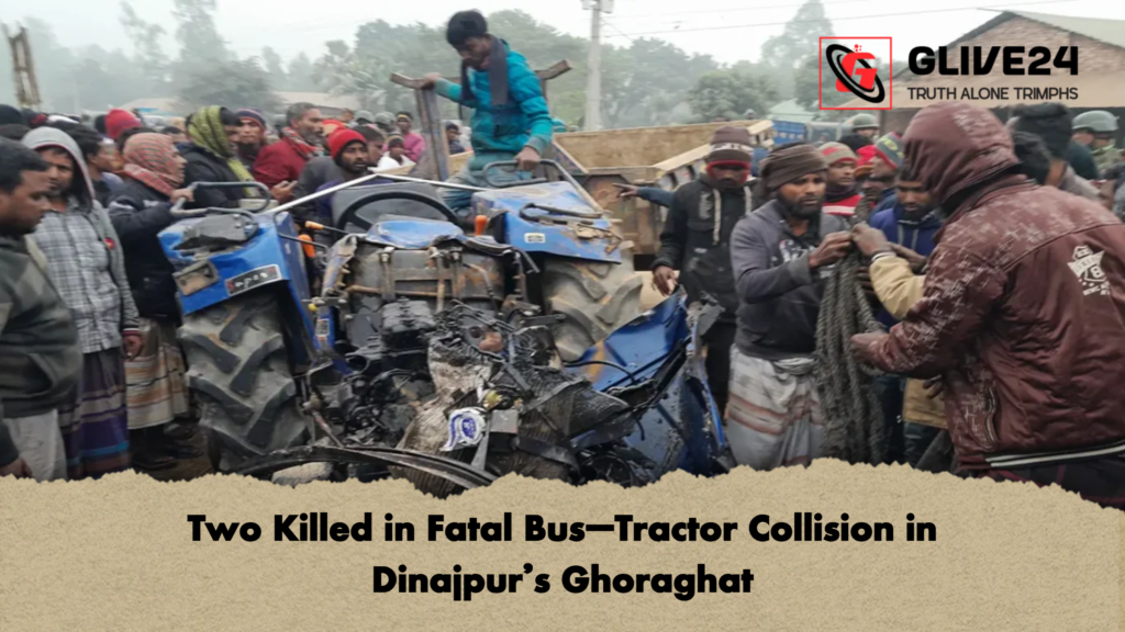 Two Killed in Fatal Bus–Tractor Collision in Dinajpur’s Ghoraghat 3 Two Killed in Fatal Bus–Tractor Collision in Dinajpurs Ghoraghat Two Killed in Fatal Bus–Tractor Collision in Dinajpur’s Ghoraghat