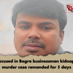 Two accused in Bogra businessman kidnapping murder case remanded for 5 days Two accused in Bogra businessman kidnapping-murder case remanded for 5 days