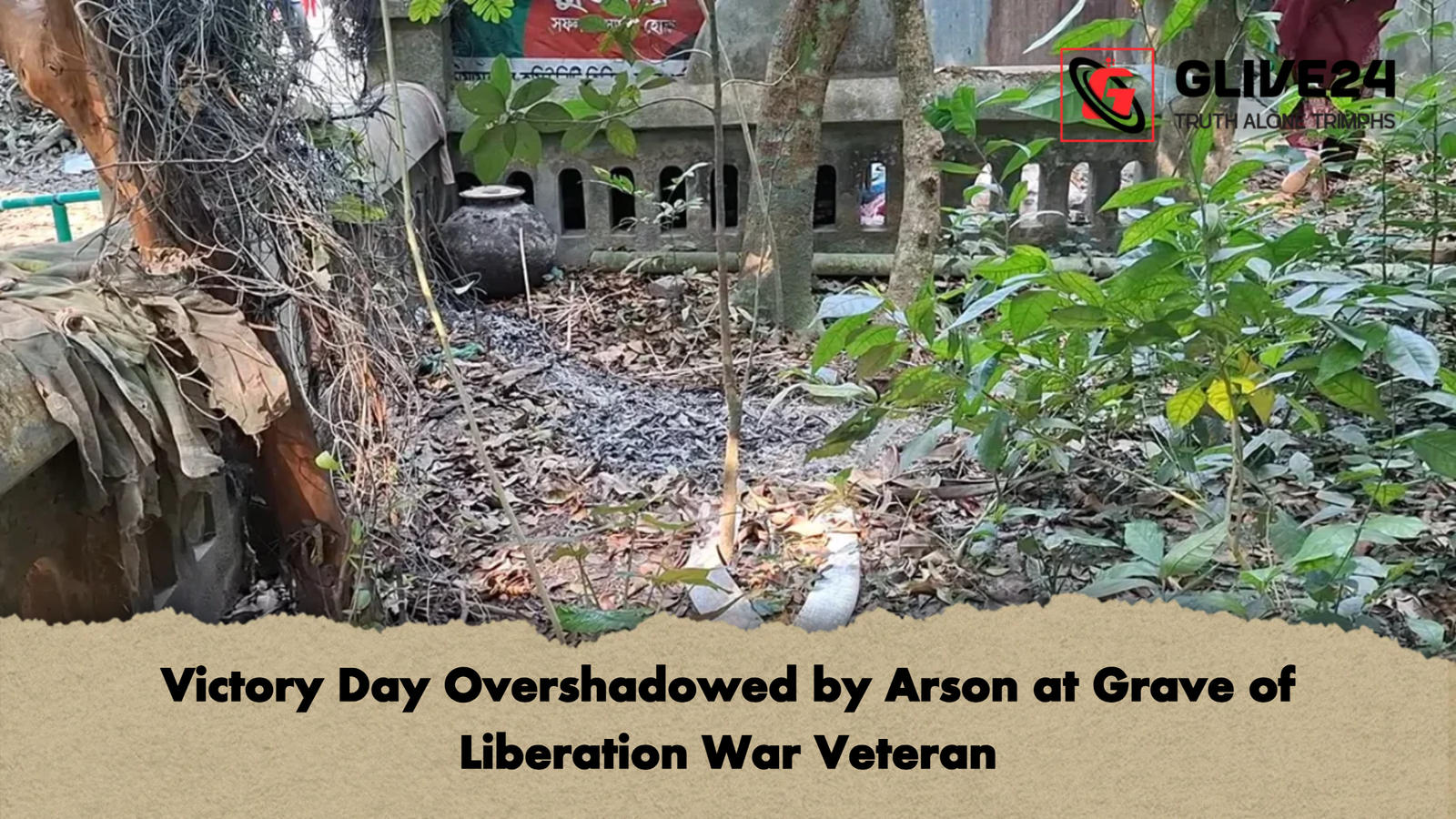 Victory Day Overshadowed by Arson at Grave of Liberation War Veteran Victory Day Overshadowed by Arson at Grave of Liberation War Veteran