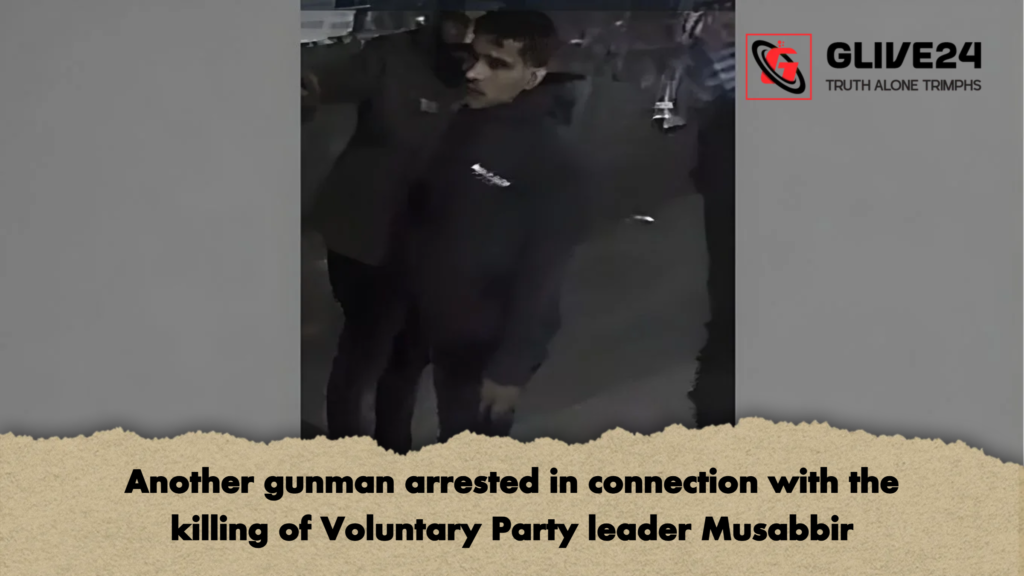 Another gunman arrested in connection with the killing of Voluntary Party leader Musabbir Another gunman arrested in connection with the killing of Voluntary Party leader Musabbir
