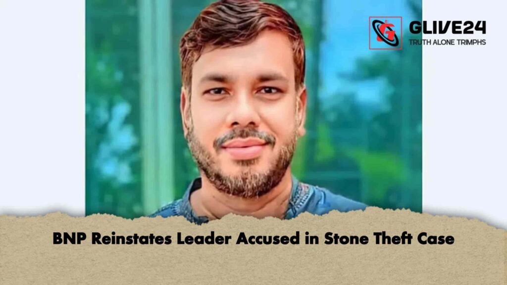 BNP Reinstates Leader Accused in Stone Theft Case