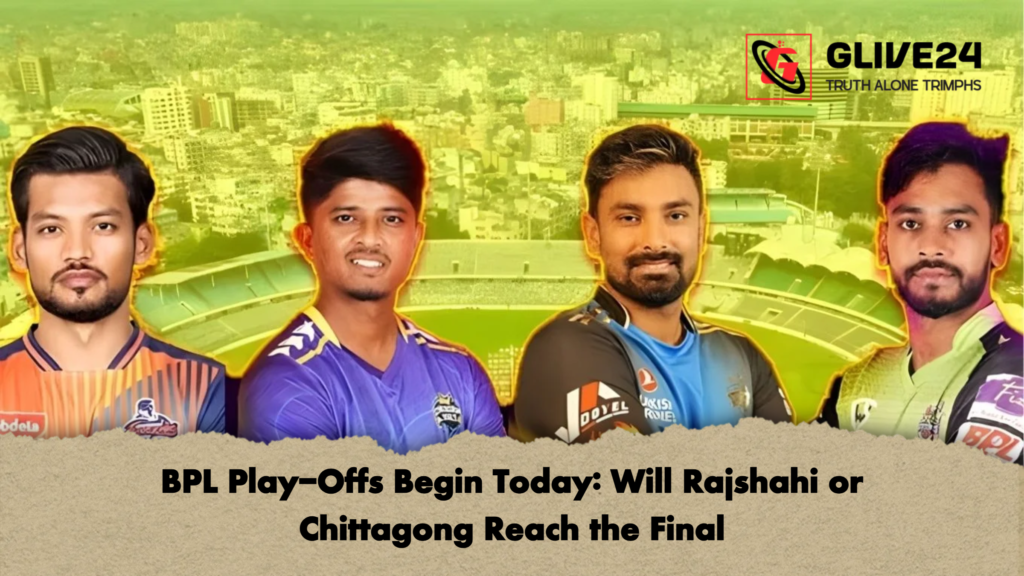 BPL Play Offs Begin Today Will Rajshahi or Chittagong Reach the Final BPL Play-Offs Begin Today: Will Rajshahi or Chittagong Reach the Final