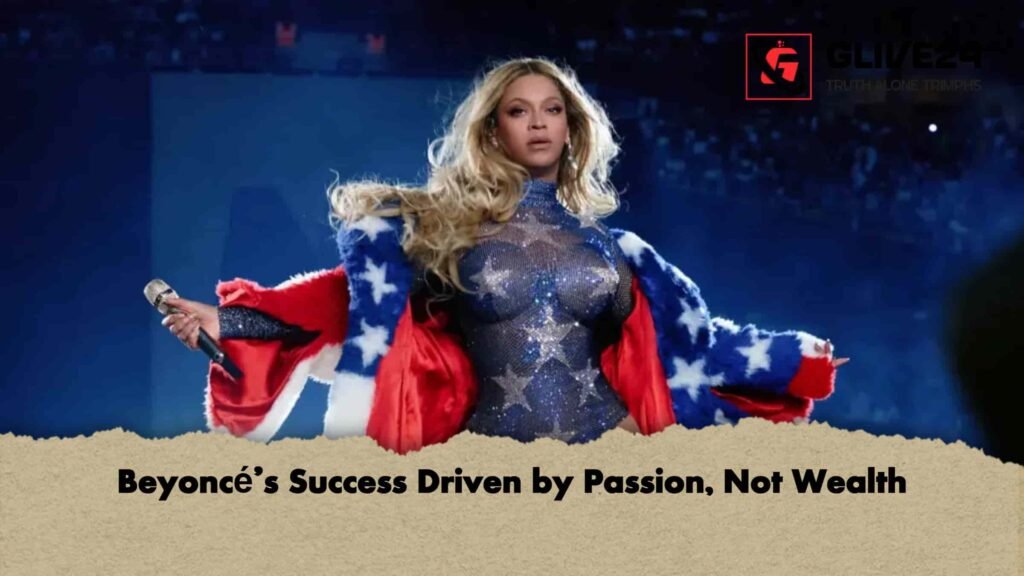 Beyoncé’s Success Driven by Passion, Not Wealth