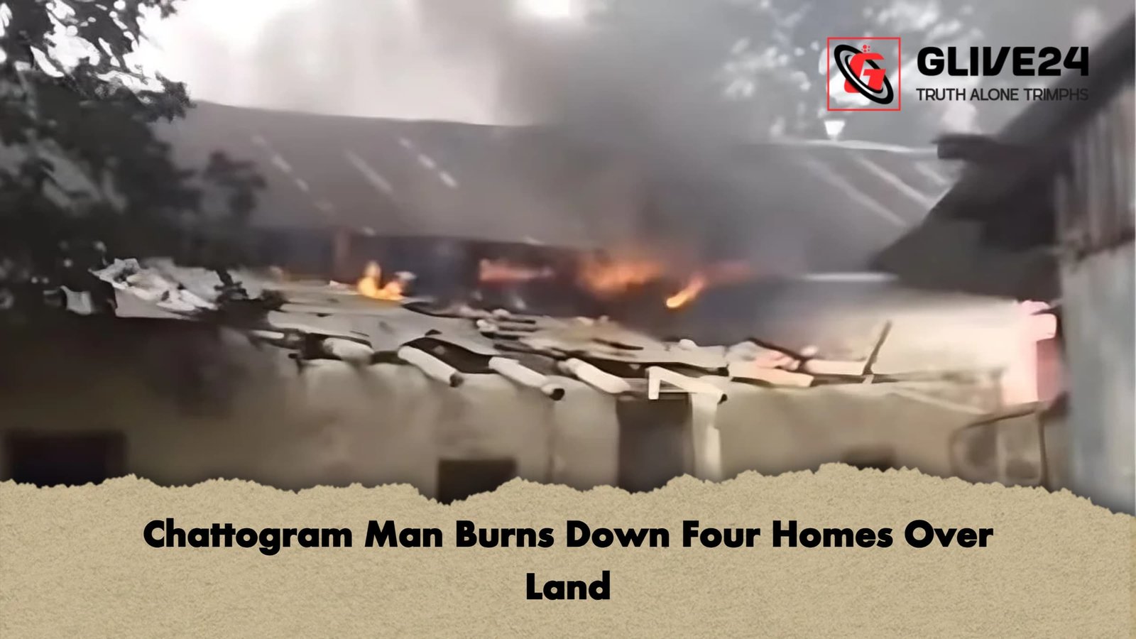 Chattogram Man Burns Down Four Homes Over Land Chattogram Man Burns Down Four Homes Over Land