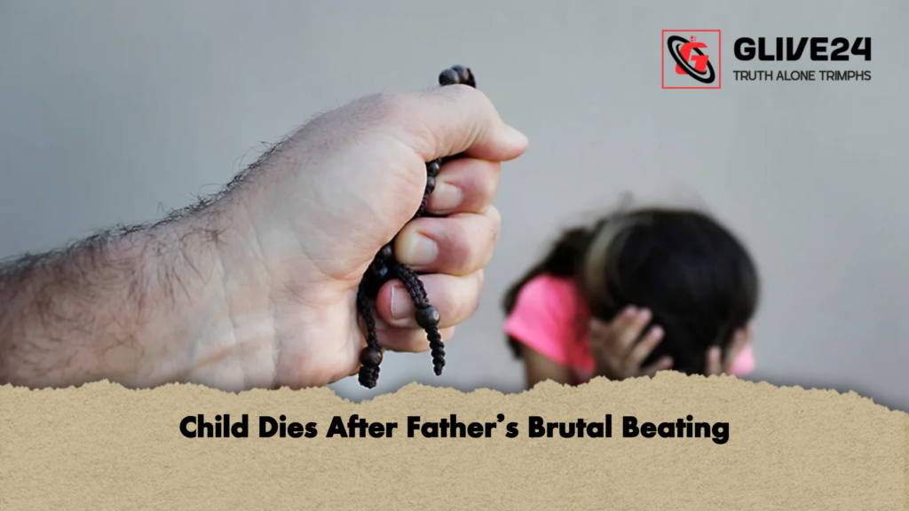Child Dies After Father’s Brutal Beating 1 Child Dies After Fathers Brutal Beating Child Dies After Father’s Brutal Beating