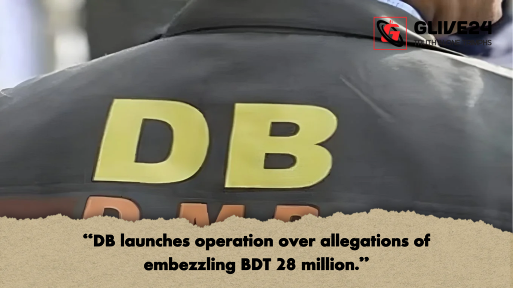 "DB launches operation over allegations of embezzling BDT 28 million." 3 DB launches operation over allegations of embezzling BDT 28 million "DB launches operation over allegations of embezzling BDT 28 million."