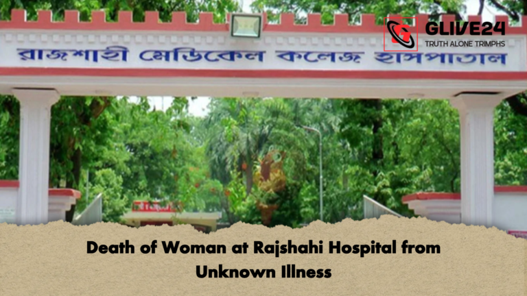 Death of Woman at Rajshahi Hospital from Unknown Illness Death of Woman at Rajshahi Hospital from Unknown Illness