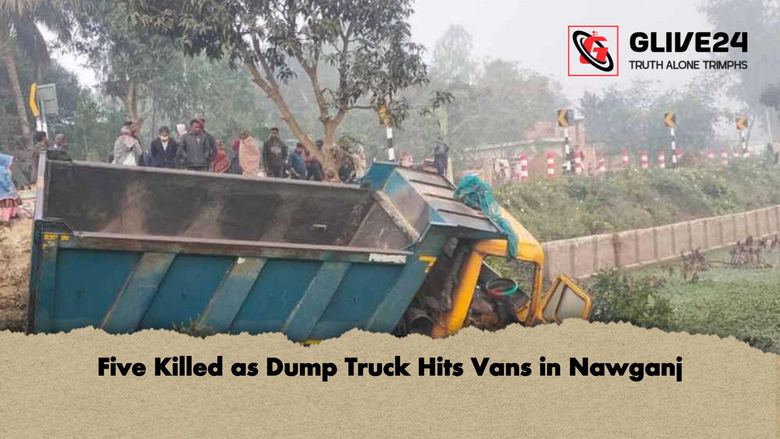 Five Killed as Dump Truck Hits Vans in Nawganj 1 Five Killed as Dump Truck Hits Vans in Nawganj Five Killed as Dump Truck Hits Vans in Nawganj