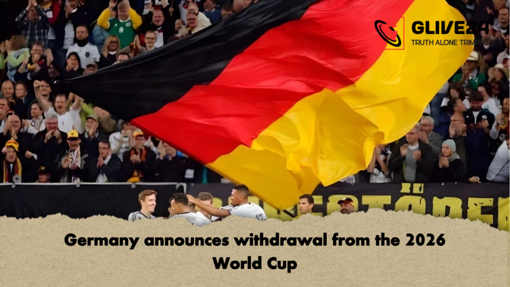 Germany announces withdrawal from the 2026 World Cup Germany announces withdrawal from the 2026 World Cup