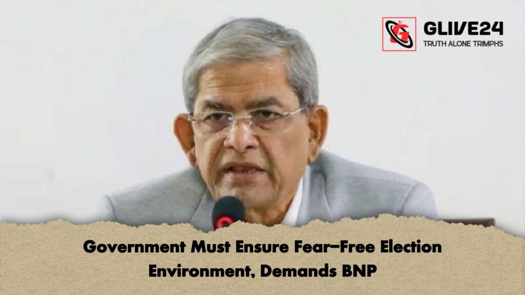 Government Must Ensure Fear-Free Election Environment, Demands BNP 2 Government Must Ensure Fear Free Election Environment Demands BNP Government Must Ensure Fear-Free Election Environment, Demands BNP
