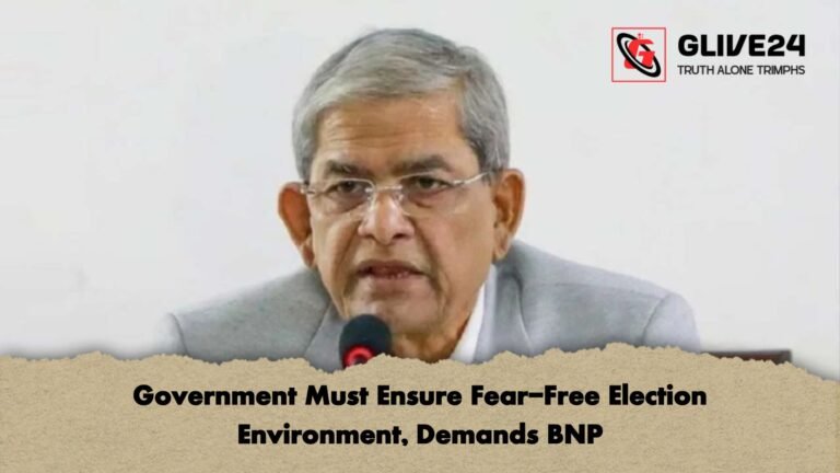 Government Must Ensure Fear Free Election Environment Demands BNP Government Must Ensure Fear-Free Election Environment, Demands BNP