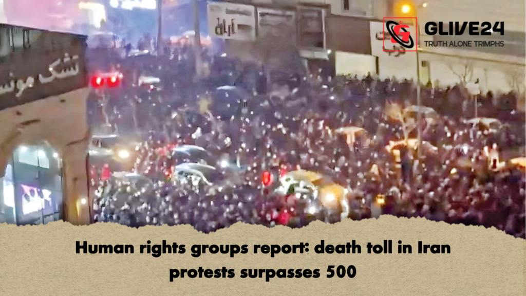 Human rights groups report death toll in Iran protests surpasses 500 Human rights groups report: death toll in Iran protests surpasses 500