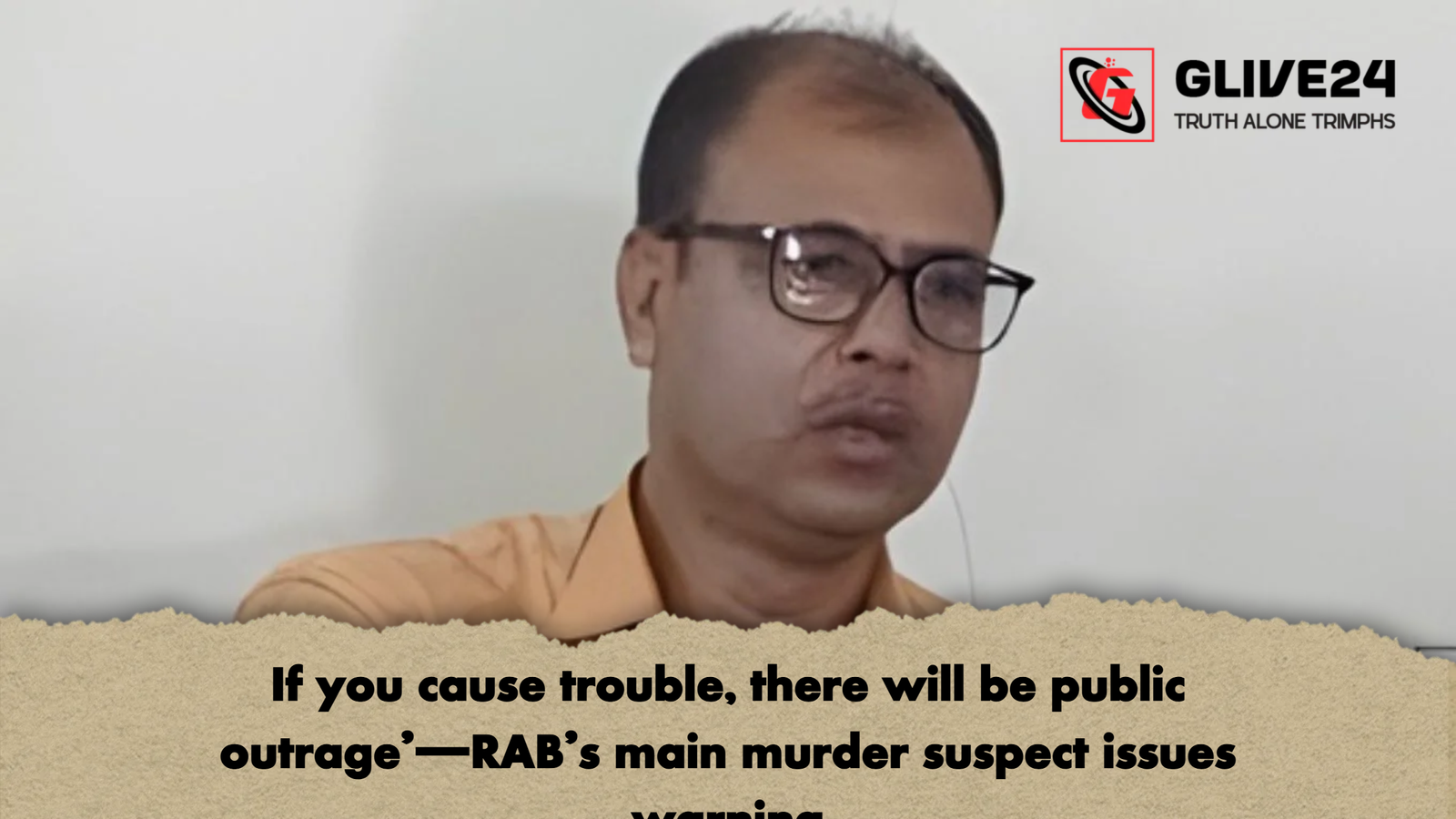 If you cause trouble there will be public outrage—RABs main murder suspect issues warning If you cause trouble, there will be public outrage’—RAB’s main murder suspect issues warning