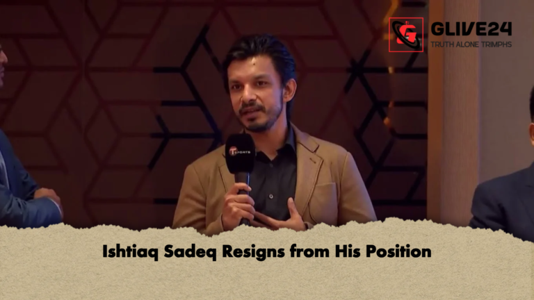 Ishtiaq Sadeq Resigns from His Position Ishtiaq Sadeq Resigns from His Position
