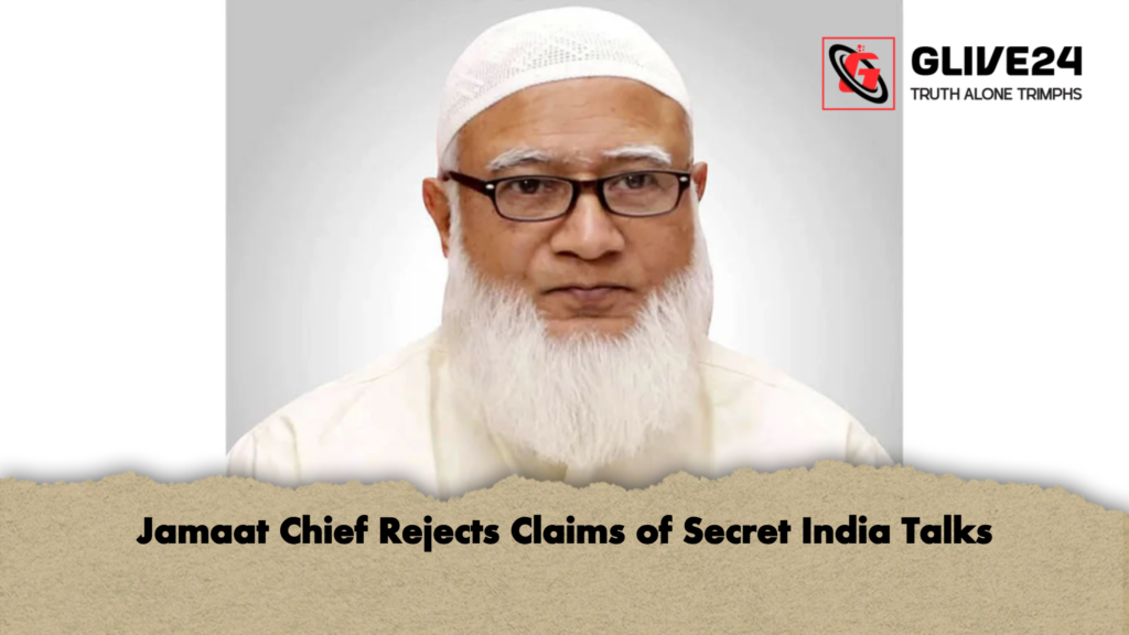 Jamaat Chief Rejects Claims of Secret India Talks Jamaat Chief Rejects Claims of Secret India Talks