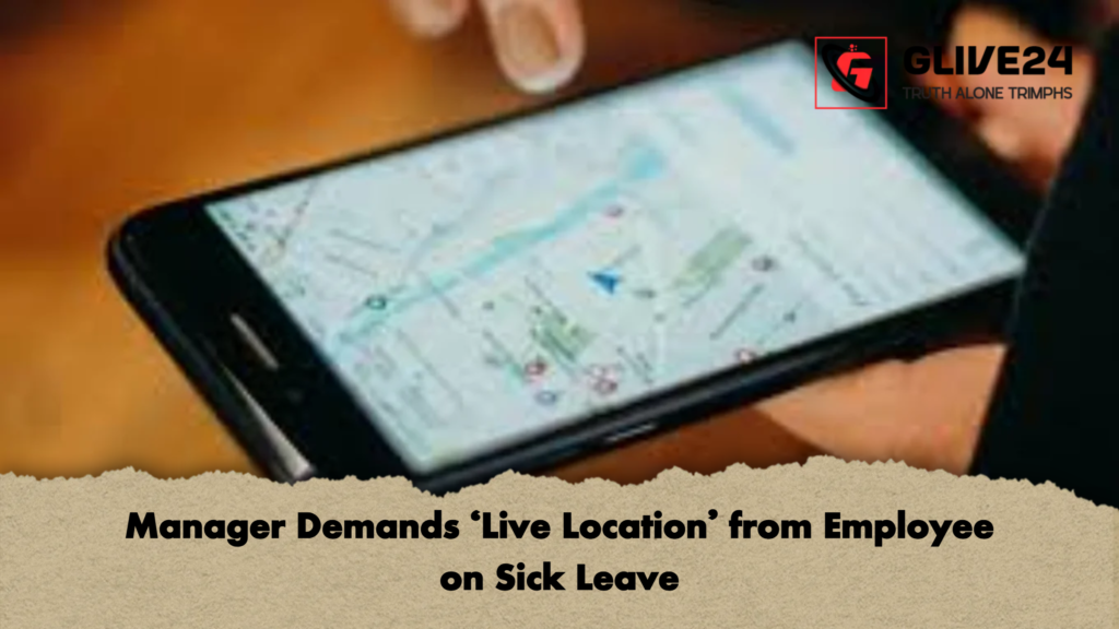 Manager Demands ‘Live Location’ from Employee on Sick Leave 2 Manager Demands ‘Live Location from Employee on Sick Leave Manager Demands ‘Live Location’ from Employee on Sick Leave