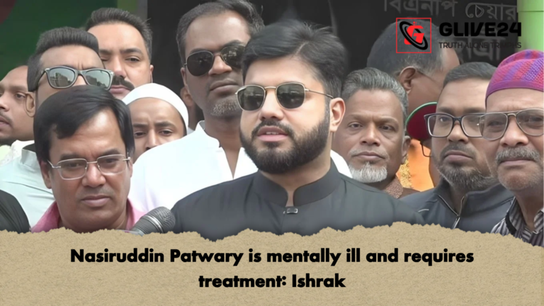 Nasiruddin Patwary is mentally ill and requires treatment Ishrak Nasiruddin Patwary is mentally ill and requires treatment: Ishrak