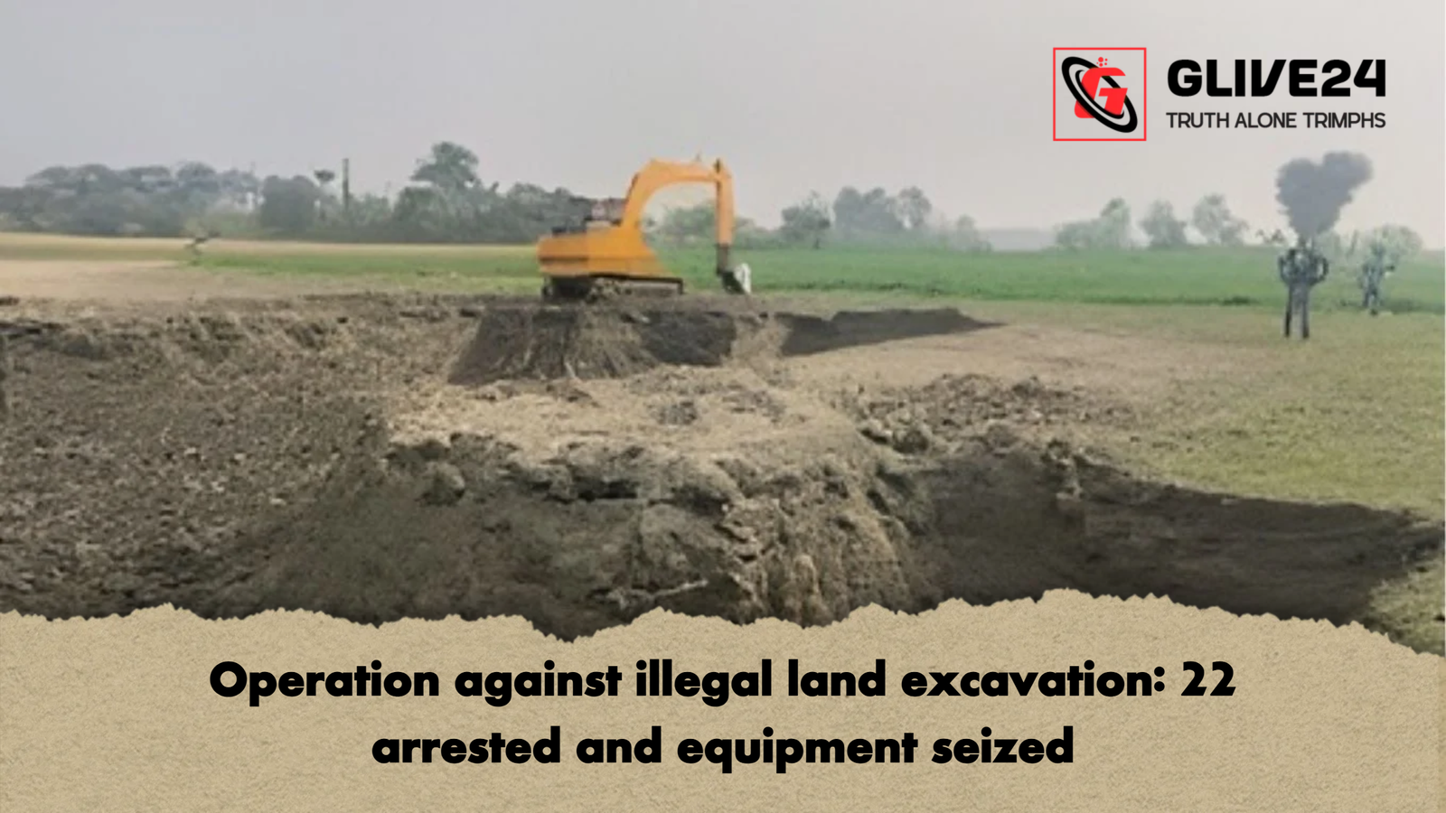 Operation against illegal land excavation 22 arrested and equipment seized Operation against illegal land excavation: 22 arrested and equipment seized