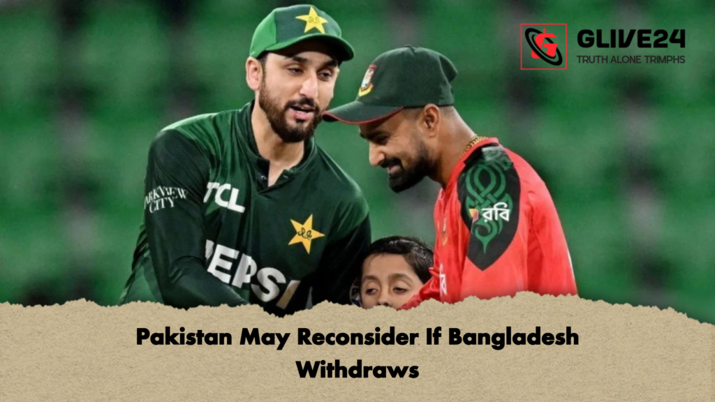 Pakistan May Reconsider If Bangladesh Withdraws Pakistan May Reconsider If Bangladesh Withdraws