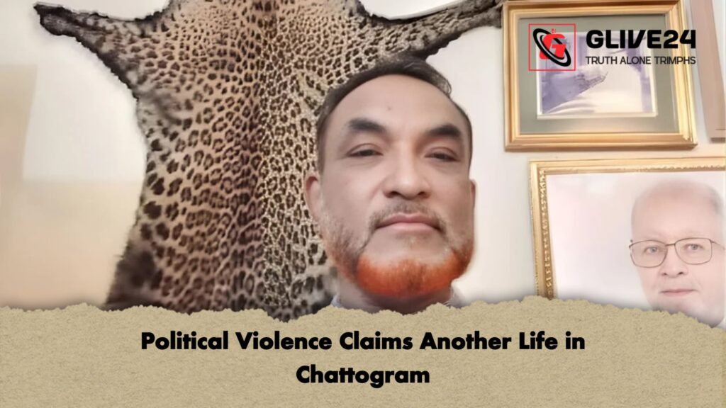 Political Violence Claims Another Life in Chattogram 2 Political Violence Claims Another Life in Chattogram Political Violence Claims Another Life in Chattogram