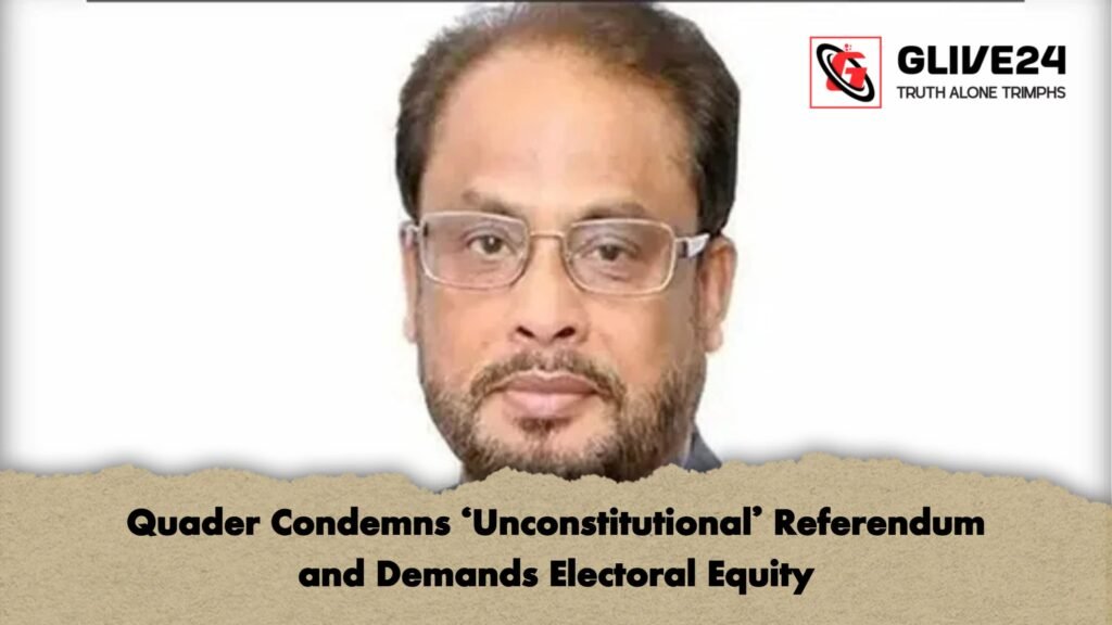 Quader Condemns 'Unconstitutional' Referendum and Demands Electoral Equity 2 Quader Condemns Unconstitutional Referendum and Demands Electoral Equity Quader Condemns 'Unconstitutional' Referendum and Demands Electoral Equity