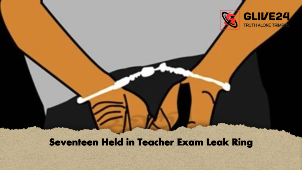 Seventeen Held in Teacher Exam Leak Ring 3 Seventeen Held in Teacher Exam Leak Ring Seventeen Held in Teacher Exam Leak Ring