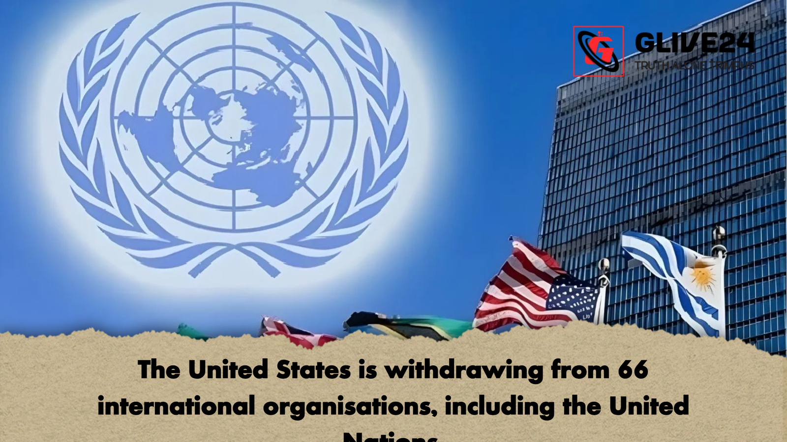 The United States is withdrawing from 66 international organisations including the United Nations The United States is withdrawing from 66 international organisations, including the United Nations.