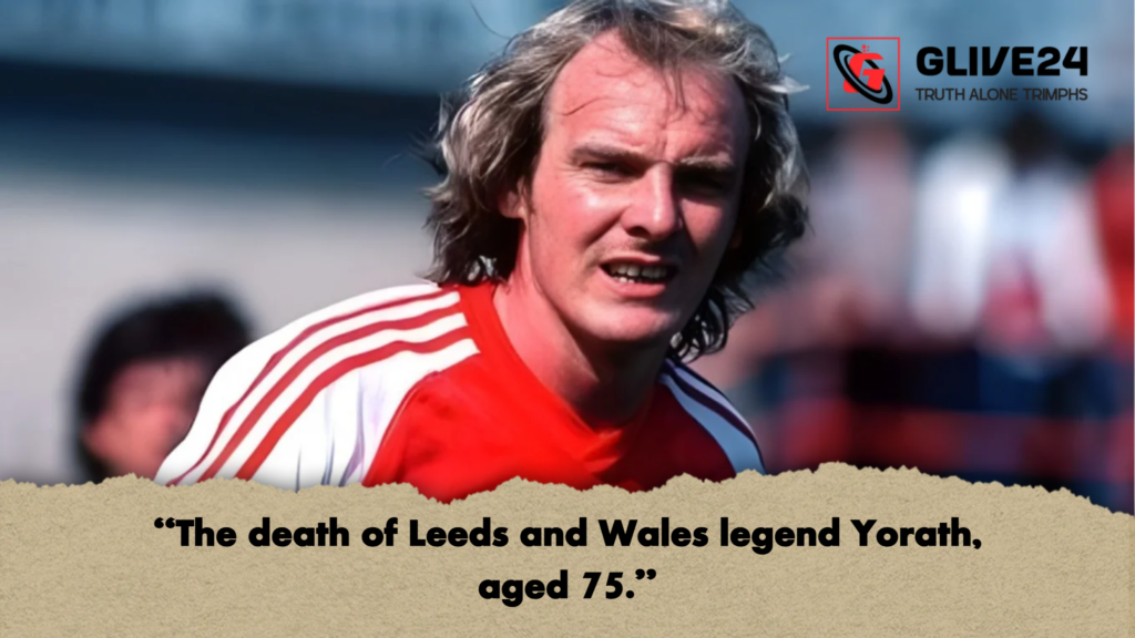 "The death of Leeds and Wales legend Yorath, aged 75." 3 The death of Leeds and Wales legend Yorath aged 75. 2 "The death of Leeds and Wales legend Yorath, aged 75."