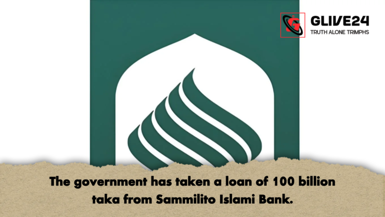 The government has taken a loan of 100 billion taka from Sammilito Islami Bank The government has taken a loan of 100 billion taka from Sammilito Islami Bank.