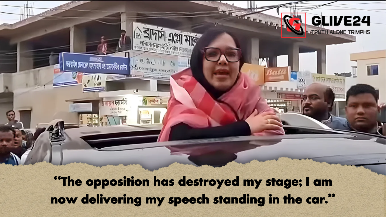 The opposition has destroyed my stage I am now delivering my speech standing in the car. 2 “The opposition has destroyed my stage; I am now delivering my speech standing in the car.”