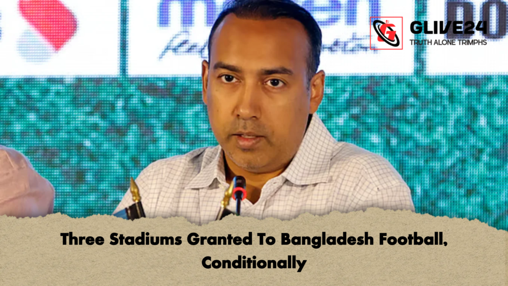 Three Stadiums Granted To Bangladesh Football Conditionally Three Stadiums Granted To Bangladesh Football, Conditionally