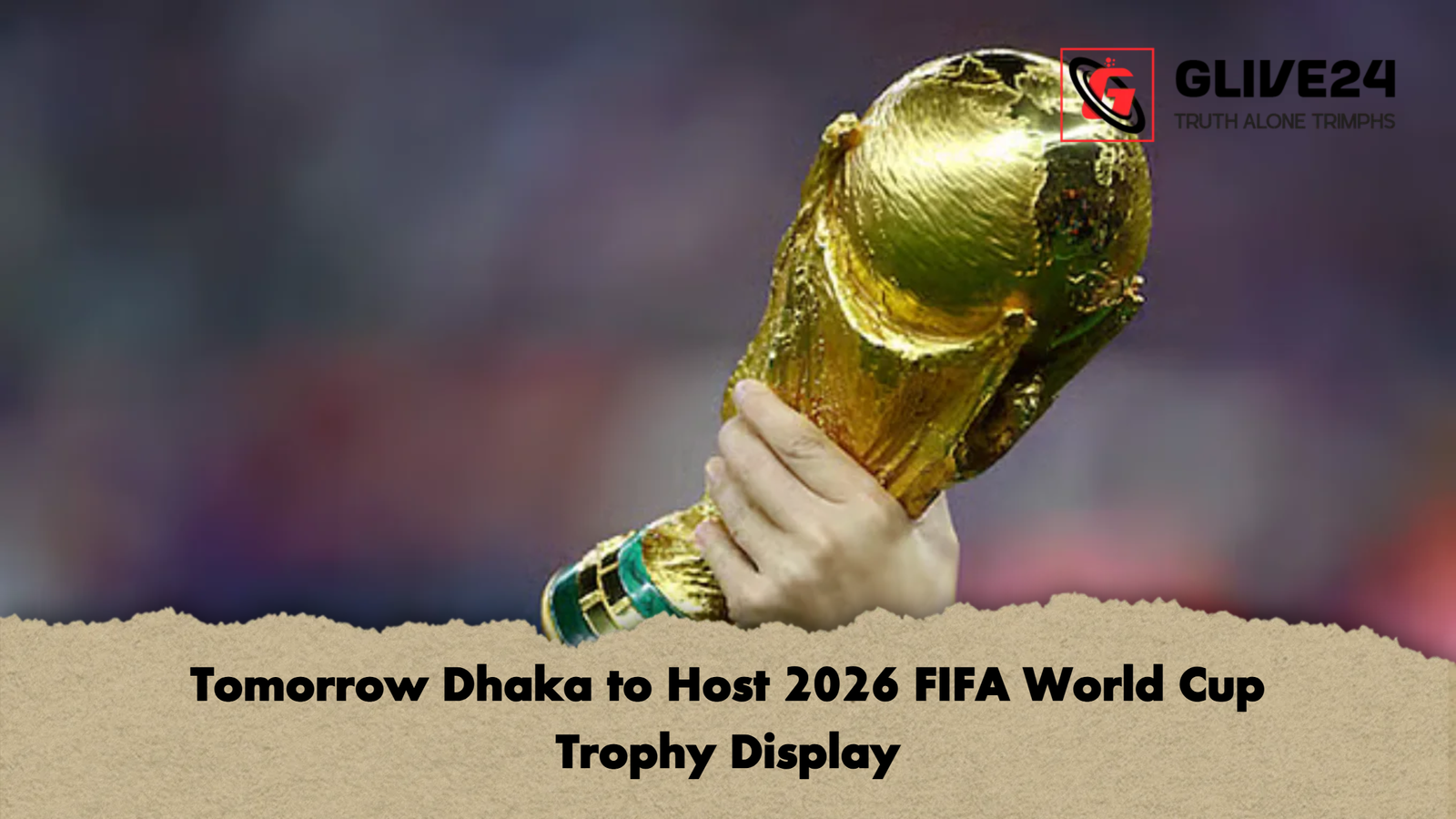 Tomorrow Dhaka to Host 2026 FIFA World Cup Trophy Display Tomorrow Dhaka to Host 2026 FIFA World Cup Trophy Display