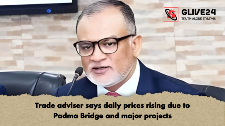 Trade adviser says daily prices rising due to Padma Bridge and major projects Trade adviser says daily prices rising due to Padma Bridge and major projects