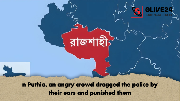n Puthia an angry crowd dragged the police by their ears and punished them n Puthia, an angry crowd dragged the police by their ears and punished them