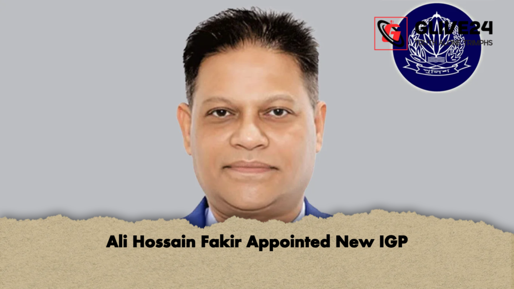 Ali Hossain Fakir Appointed New IGP Ali Hossain Fakir Appointed New IGP